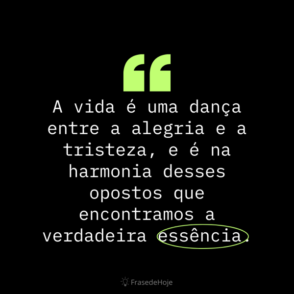 A vida é uma dança entre a alegria e a tristeza, e é na harmonia desses opostos que encontramos a verdadeira essência.