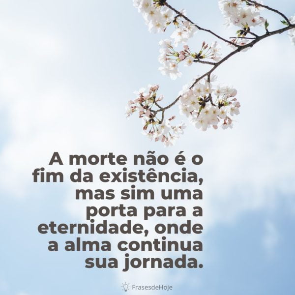 A morte não é o fim da existência, mas sim uma porta para a eternidade, onde a alma continua sua jornada.