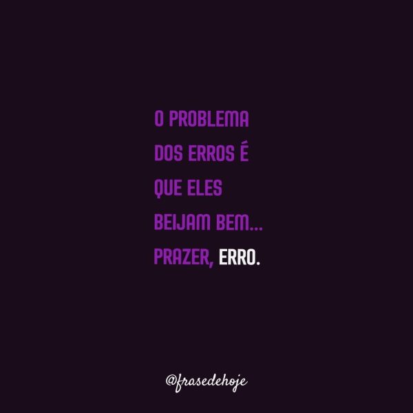 O problema dos erros é que eles beijam bem... Prazer, Erro.