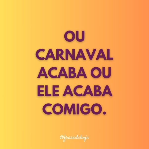 Ou carnaval acaba ou ele acaba comigo.