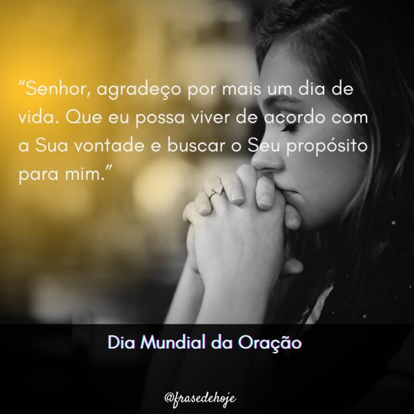 “Senhor, agradeço por mais um dia de vida. Que eu possa viver de acordo com a Sua vontade e buscar o Seu propósito para mim.”