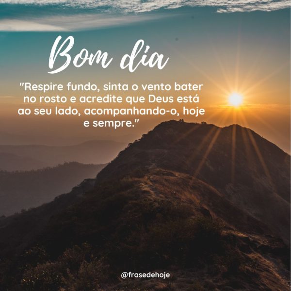 "Respire fundo, sinta o vento bater no rosto e acredite que Deus está ao seu lado, acompanhando-o, hoje e sempre."