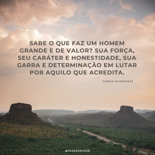 Uma linda frase de fé Sabe o que faz um homem grande e de valor? Sua força, seu caráter e honestidade, sua garra e determinação em lutar por aquilo que acredita.