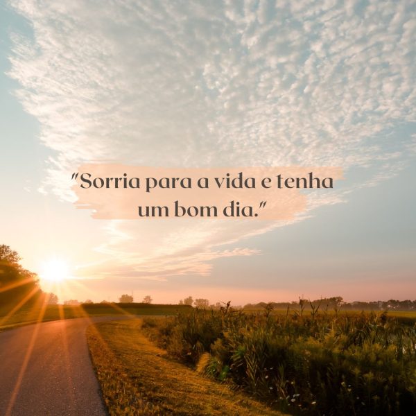 "Sorria para a vida e tenha um bom dia."