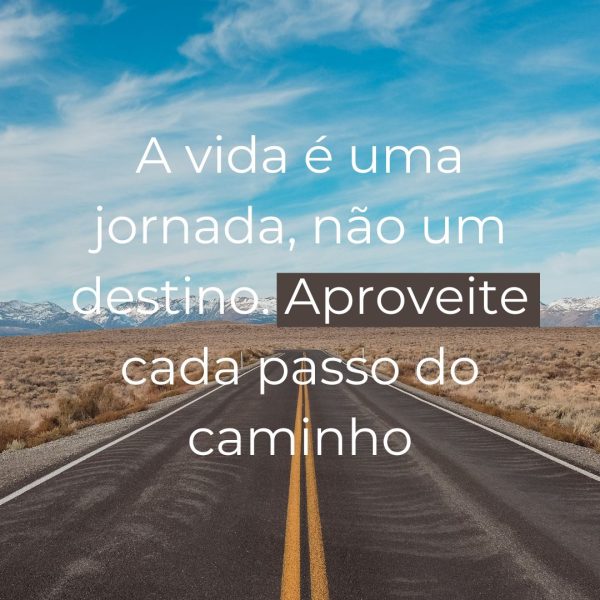 uma estrada vazia com a frases "A vida é uma jornada, não um destino. Aproveite cada passo do caminho"