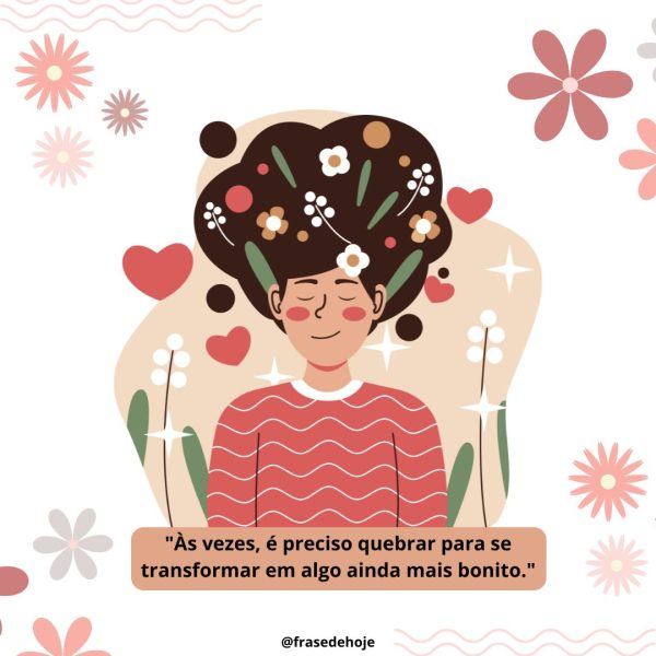 Desenho de uma mulher com os cabelos cheios de flores com a frase: "Às vezes, é preciso quebrar para se transformar em algo ainda mais bonito."