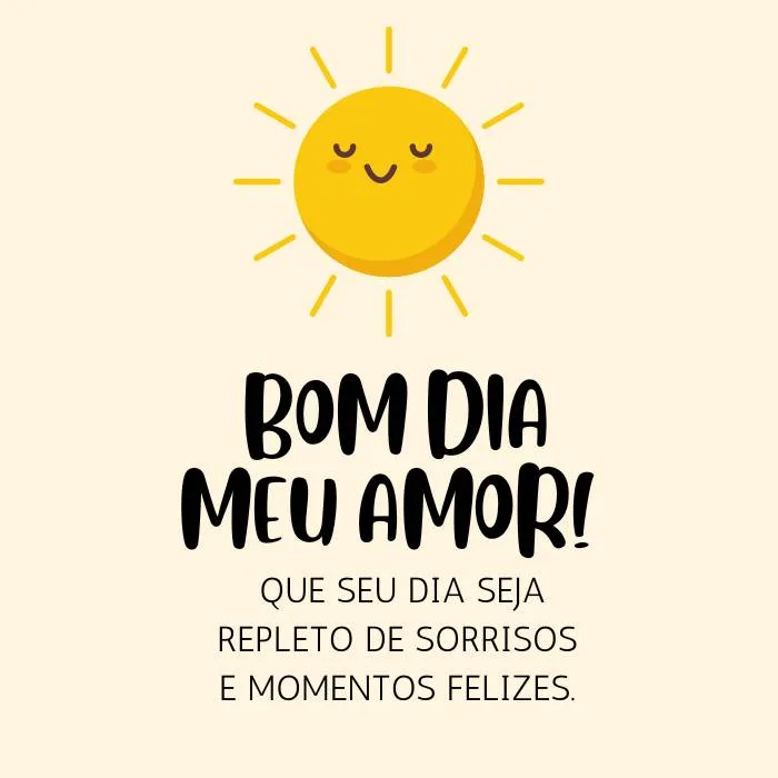 Bom dia, meu amor! Que seu dia seja repleto de sorrisos e momentos felizes.