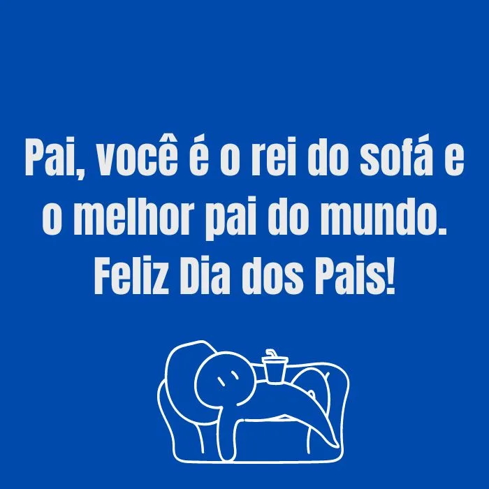 Pai, você é o rei do sofá e o melhor pai do mundo. Feliz Dia dos Pais!