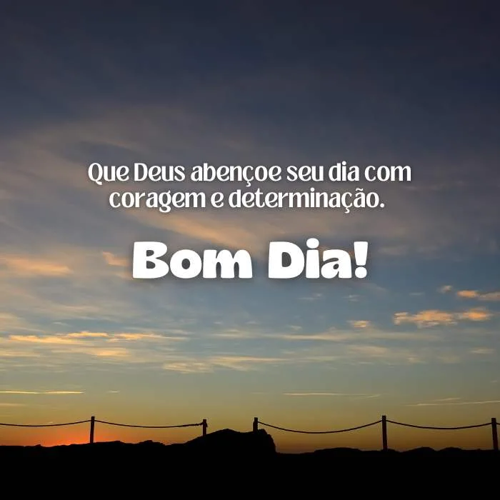 16. Que Deus abençoe seu dia com coragem e determinação. Bom dia!