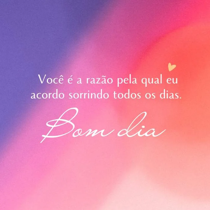 Você é a razão pela qual eu acordo sorrindo todos os dias. Bom dia com amor!