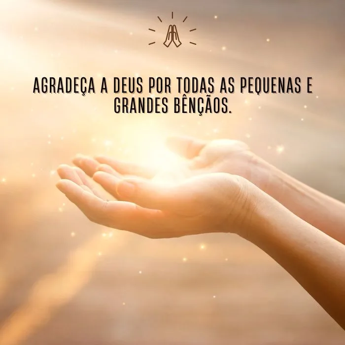 Agradeça a Deus por todas as pequenas e grandes bênçãos.